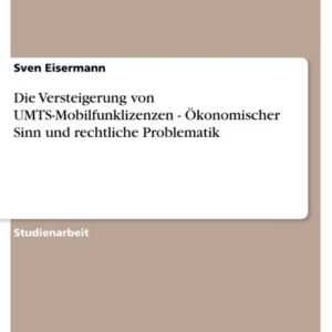 Die Versteigerung von UMTS-Mobilfunklizenzen - Ökonomischer Sinn und rechtliche Problematik